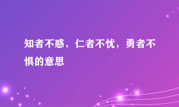 知者不惑，仁者不忧，勇者不惧的意思