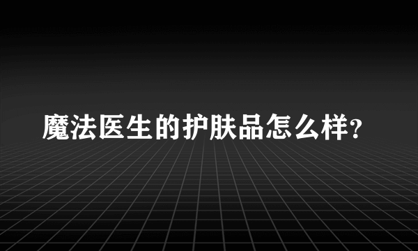 魔法医生的护肤品怎么样？