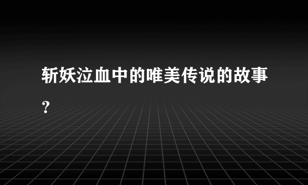 斩妖泣血中的唯美传说的故事？