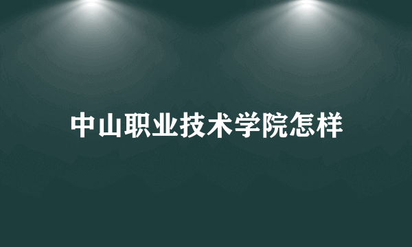 中山职业技术学院怎样