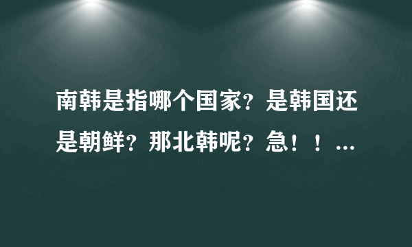 南韩是指哪个国家？是韩国还是朝鲜？那北韩呢？急！！！回答快的给加分