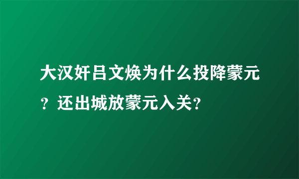 大汉奸吕文焕为什么投降蒙元？还出城放蒙元入关？