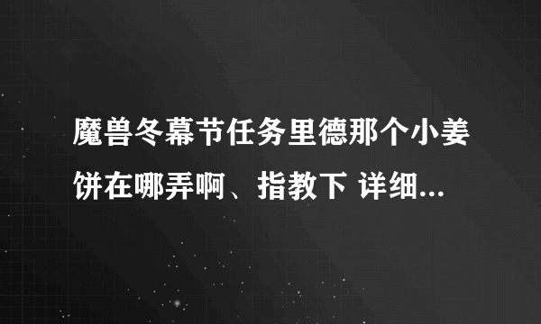 魔兽冬幕节任务里德那个小姜饼在哪弄啊、指教下 详细点 、、不胜感激~~