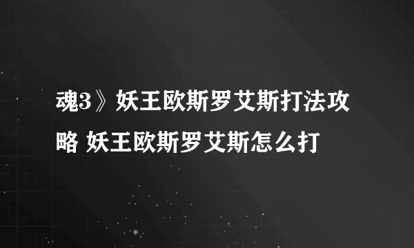 魂3》妖王欧斯罗艾斯打法攻略 妖王欧斯罗艾斯怎么打