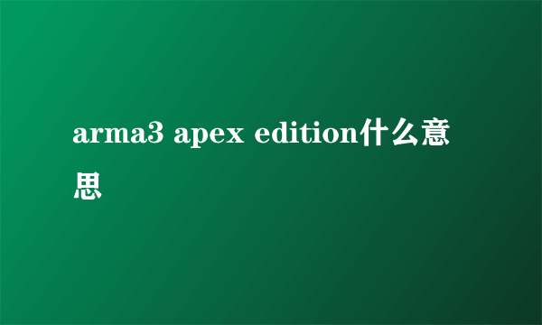 arma3 apex edition什么意思