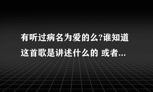 有听过病名为爱的么?谁知道这首歌是讲述什么的 或者是想表达什么的?