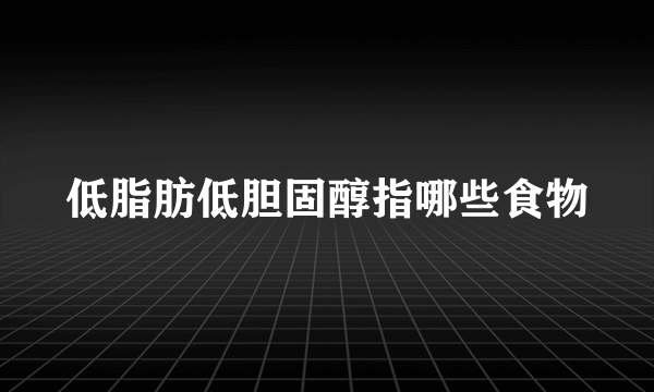 低脂肪低胆固醇指哪些食物