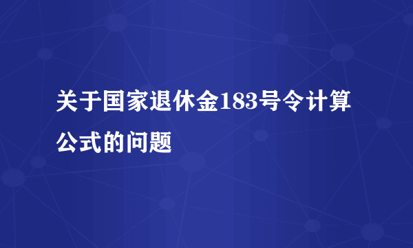 关于国家退休金183号令计算公式的问题