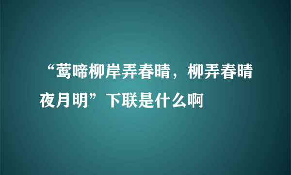 “莺啼柳岸弄春晴，柳弄春晴夜月明”下联是什么啊