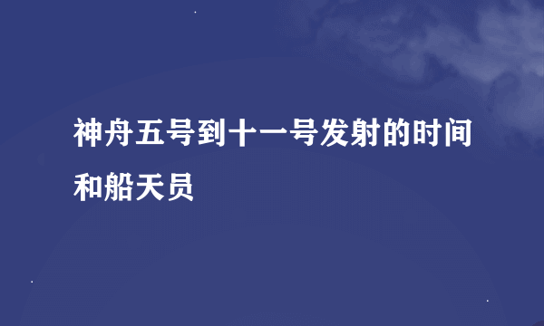 神舟五号到十一号发射的时间和船天员