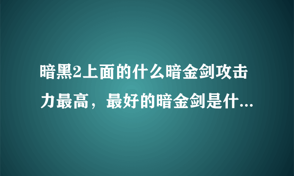 暗黑2上面的什么暗金剑攻击力最高，最好的暗金剑是什么啊，包括双手暗金和单手暗金剑