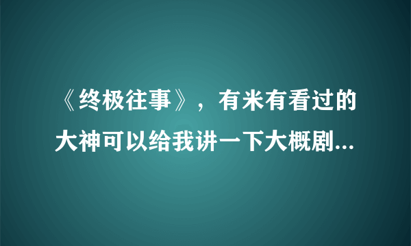 《终极往事》，有米有看过的大神可以给我讲一下大概剧情？！谢~