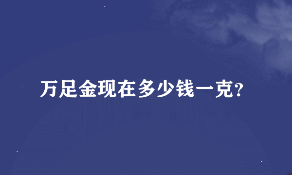 万足金现在多少钱一克？