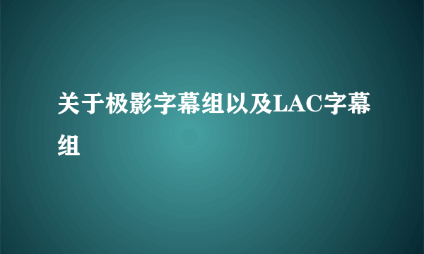 关于极影字幕组以及LAC字幕组