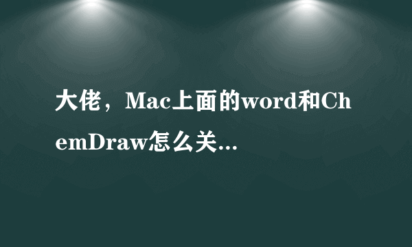 大佬，Mac上面的word和ChemDraw怎么关联啊呜呜呜？