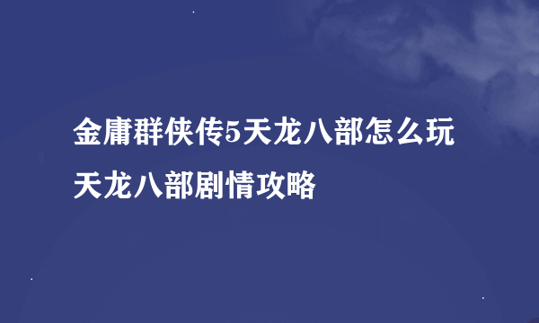 金庸群侠传5天龙八部怎么玩 天龙八部剧情攻略