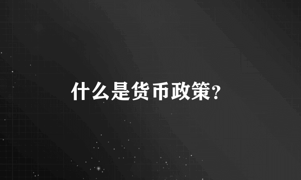 什么是货币政策？