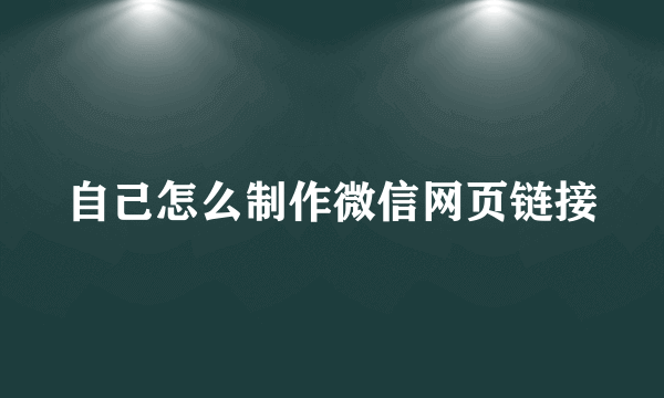 自己怎么制作微信网页链接