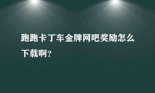 跑跑卡丁车金牌网吧奖励怎么下载啊？