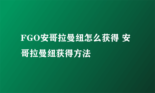 FGO安哥拉曼纽怎么获得 安哥拉曼纽获得方法