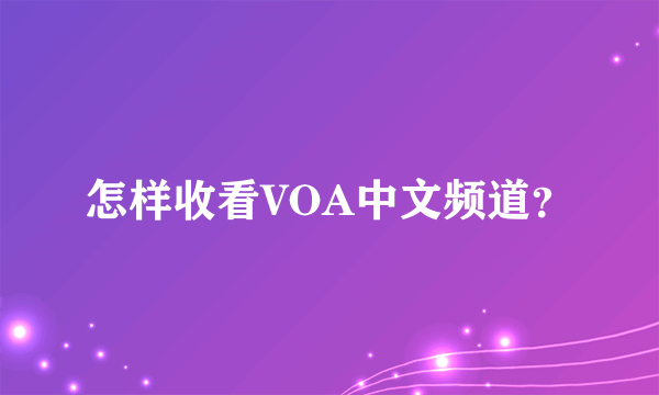 怎样收看VOA中文频道？