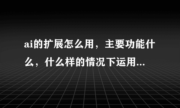 ai的扩展怎么用，主要功能什么，什么样的情况下运用，有没有快捷的使用方法。