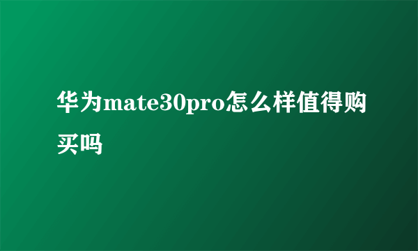 华为mate30pro怎么样值得购买吗