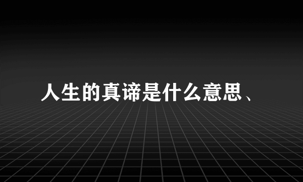 人生的真谛是什么意思、