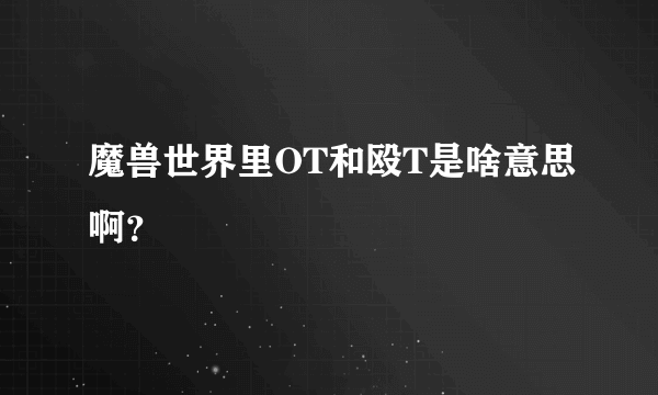 魔兽世界里OT和殴T是啥意思啊？