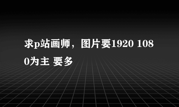 求p站画师，图片要1920 1080为主 要多