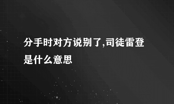 分手时对方说别了,司徒雷登是什么意思