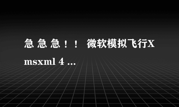 急 急 急 ！！ 微软模拟飞行X msxml 4 sp2 的问题