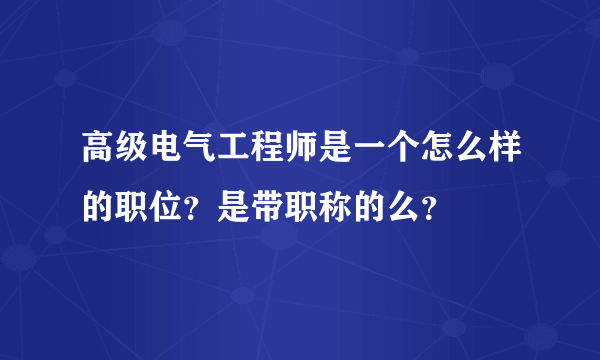 高级电气工程师是一个怎么样的职位？是带职称的么？