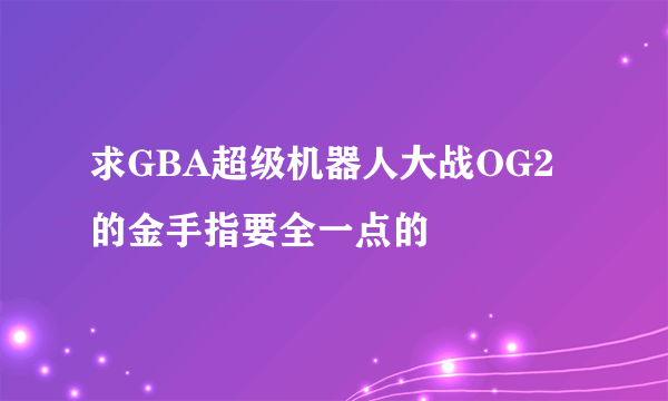 求GBA超级机器人大战OG2的金手指要全一点的