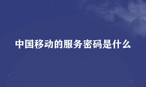 中国移动的服务密码是什么