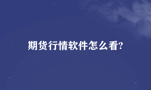 期货行情软件怎么看?