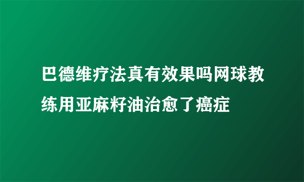 巴德维疗法真有效果吗网球教练用亚麻籽油治愈了癌症