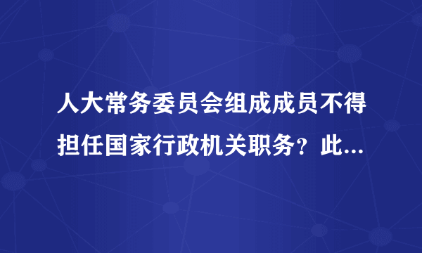 人大常务委员会组成成员不得担任国家行政机关职务？此句如何理解