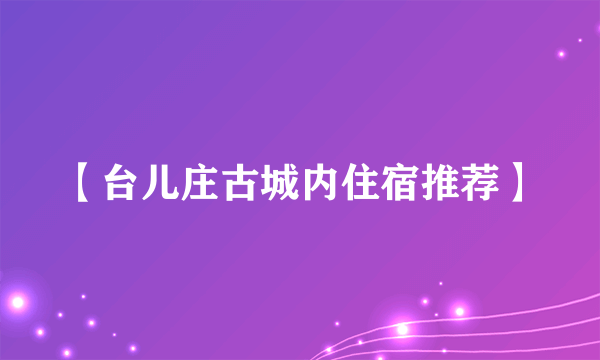 【台儿庄古城内住宿推荐】