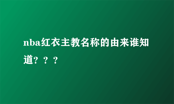 nba红衣主教名称的由来谁知道？？？