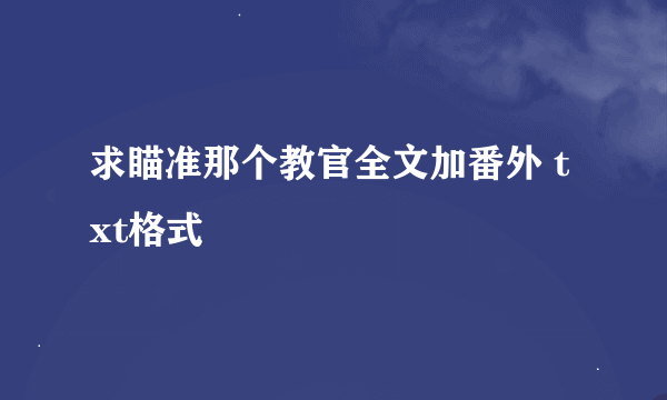 求瞄准那个教官全文加番外 txt格式