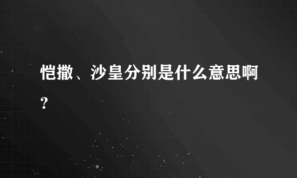 恺撒、沙皇分别是什么意思啊？