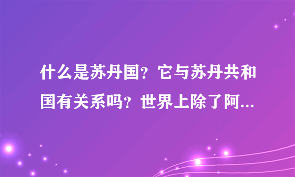 什么是苏丹国？它与苏丹共和国有关系吗？世界上除了阿曼苏丹国还有哪些苏丹国？