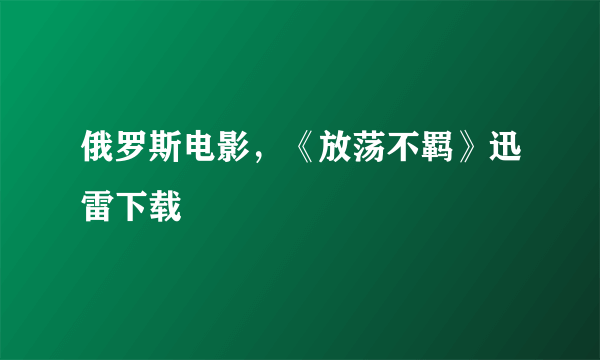 俄罗斯电影，《放荡不羁》迅雷下载