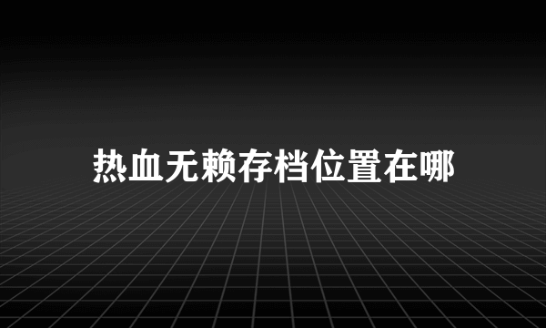 热血无赖存档位置在哪