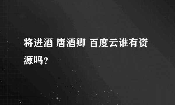 将进酒 唐酒卿 百度云谁有资源吗？