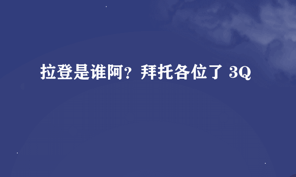 拉登是谁阿？拜托各位了 3Q