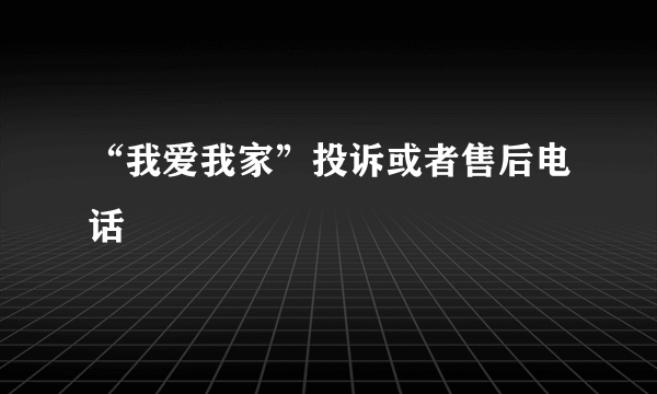 “我爱我家”投诉或者售后电话