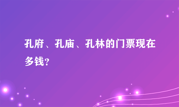 孔府、孔庙、孔林的门票现在多钱？