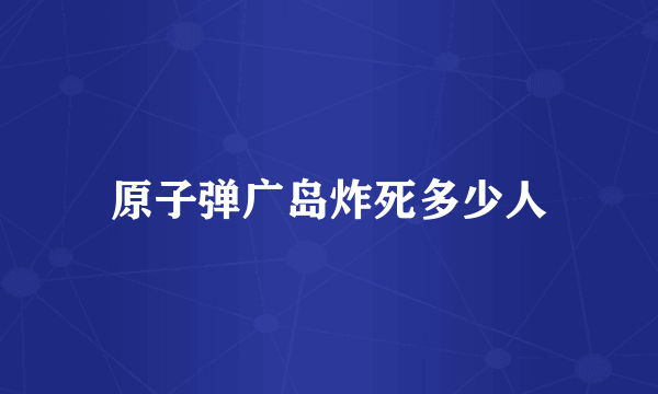 原子弹广岛炸死多少人